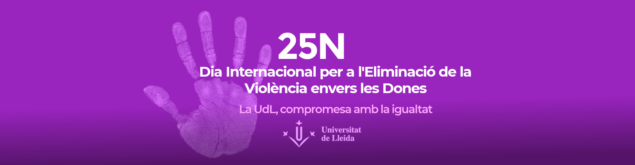 25N / Dia Internacional per a l’Eliminació de la Violència contra les Dones 25N / Dia Internacional per a l’Eliminació de la Violència contra les Dones