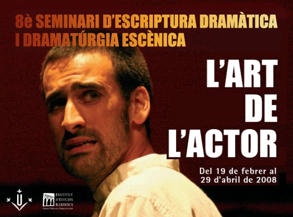 8è Seminari d'Escriptura Dramàtica i Dramatúrgia Escènica. L'Art de l'Actor. 19 febrer al 29 d'abril de 2008. Universitat de Lleida